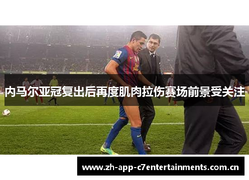 内马尔亚冠复出后再度肌肉拉伤赛场前景受关注