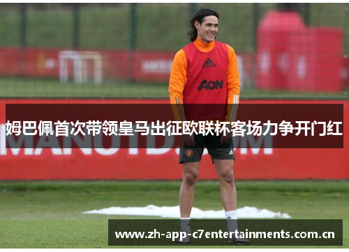 姆巴佩首次带领皇马出征欧联杯客场力争开门红