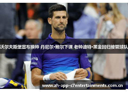 沃尔夫斯堡宣布换帅 丹尼尔·鲍尔下课 老帅迪特·黑金回归接管球队